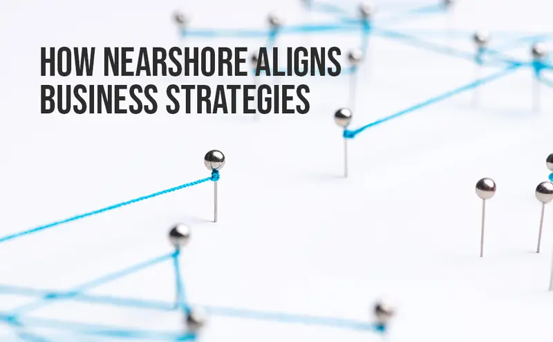 How Nearshore Aligns Business Strategies